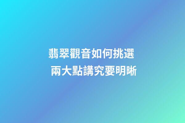 翡翠觀音如何挑選  兩大點講究要明晰
